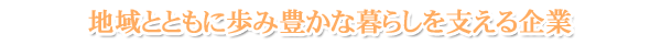 地域とともに歩み豊かな暮らしを支える企業