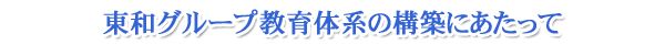 東和グループ教育体系の構築にあたって